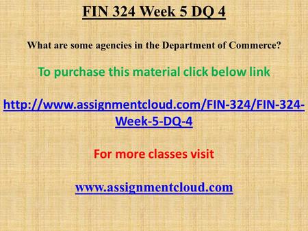 FIN 324 Week 5 DQ 4 What are some agencies in the Department of Commerce? To purchase this material click below link