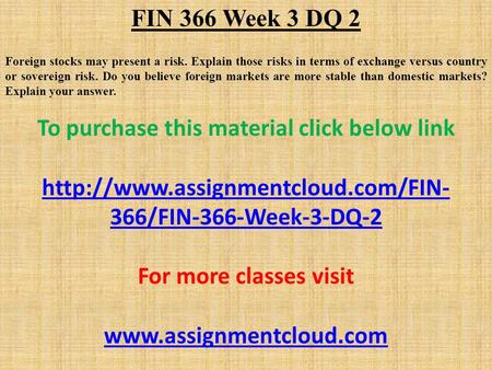 FIN 366 Week 3 DQ 2 Foreign stocks may present a risk. Explain those risks in terms of exchange versus country or sovereign risk. Do you believe foreign.