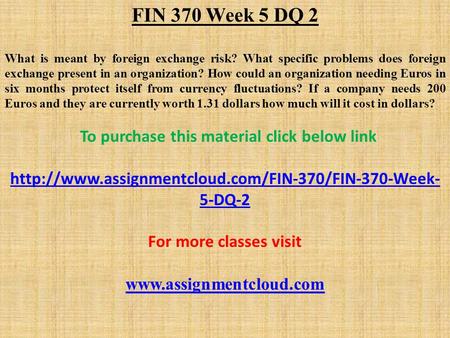 FIN 370 Week 5 DQ 2 What is meant by foreign exchange risk? What specific problems does foreign exchange present in an organization? How could an organization.