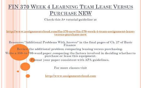 FIN 370 W EEK 4 L EARNING T EAM L EASE V ERSUS P URCHASE NEW Check this A+ tutorial guideline at