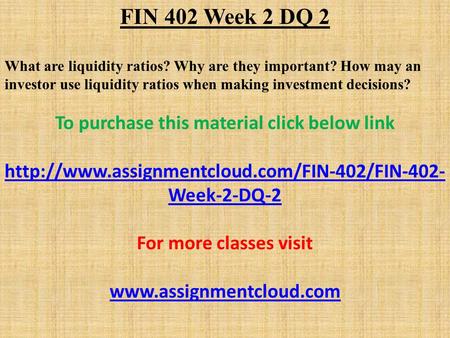 FIN 402 Week 2 DQ 2 What are liquidity ratios? Why are they important? How may an investor use liquidity ratios when making investment decisions? To purchase.