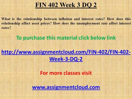 FIN 402 Week 3 DQ 2 What is the relationship between inflation and interest rates? How does this relationship affect asset prices? How does the unemployment.