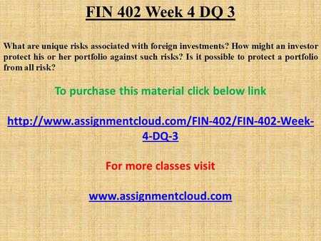 FIN 402 Week 4 DQ 3 What are unique risks associated with foreign investments? How might an investor protect his or her portfolio against such risks? Is.