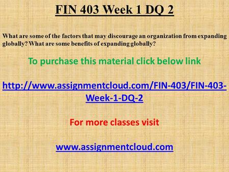 FIN 403 Week 1 DQ 2 What are some of the factors that may discourage an organization from expanding globally? What are some benefits of expanding globally?