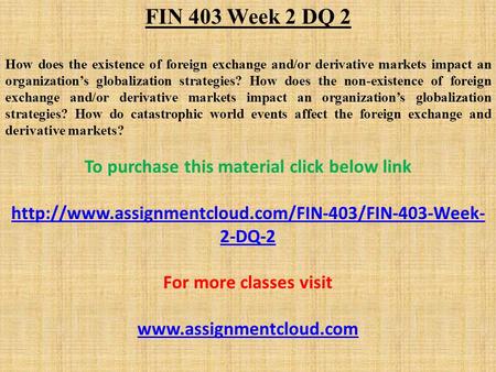 FIN 403 Week 2 DQ 2 How does the existence of foreign exchange and/or derivative markets impact an organization’s globalization strategies? How does the.