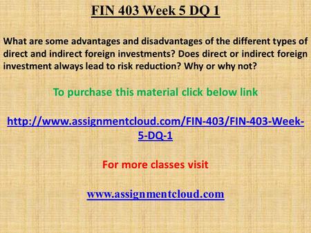 FIN 403 Week 5 DQ 1 What are some advantages and disadvantages of the different types of direct and indirect foreign investments? Does direct or indirect.