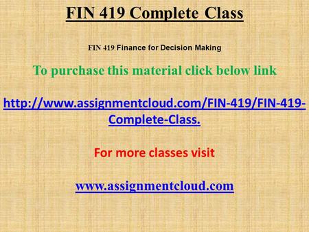 FIN 419 Complete Class FIN 419 Finance for Decision Making To purchase this material click below link  Complete-Class.