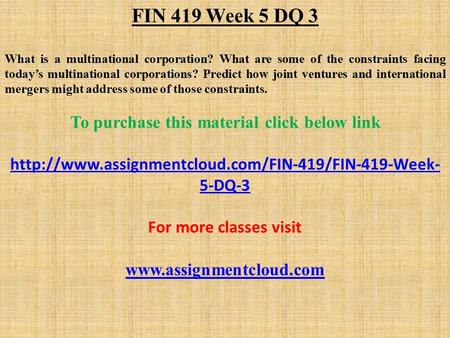 FIN 419 Week 5 DQ 3 What is a multinational corporation? What are some of the constraints facing today’s multinational corporations? Predict how joint.