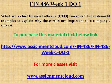 FIN 486 Week 1 DQ 1 What are a chief financial officer’s (CFO) two roles? Use real-world examples to explain why these roles are important to a company’s.