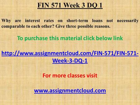 FIN 571 Week 3 DQ 1 Why are interest rates on short-term loans not necessarily comparable to each other? Give three possible reasons. To purchase this.