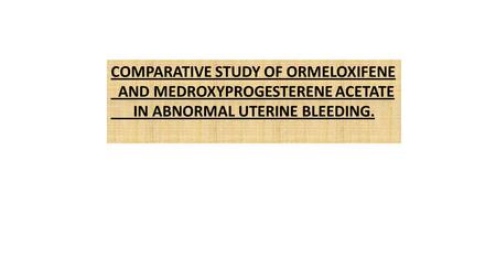 COMPARATIVE STUDY OF ORMELOXIFENE AND MEDROXYPROGESTERENE ACETATE IN ABNORMAL UTERINE BLEEDING.