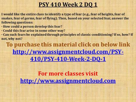 PSY 410 Week 2 DQ 1 I would like the entire class to identify a type of fear (e.g., fear of heights, fear of snakes, fear of germs, fear of flying). Then,