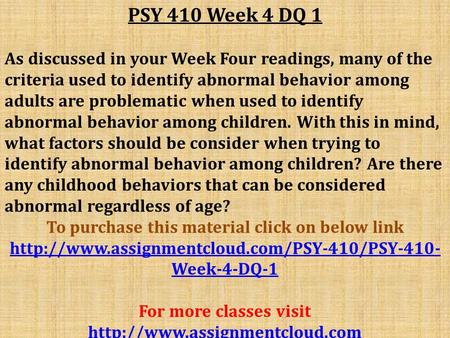 PSY 410 Week 4 DQ 1 As discussed in your Week Four readings, many of the criteria used to identify abnormal behavior among adults are problematic when.