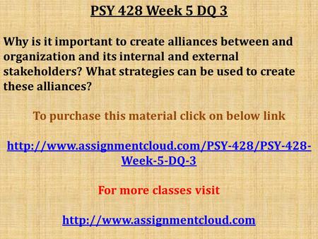 PSY 428 Week 5 DQ 3 Why is it important to create alliances between and organization and its internal and external stakeholders? What strategies can be.