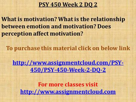 PSY 450 Week 2 DQ 2 What is motivation? What is the relationship between emotion and motivation? Does perception affect motivation? To purchase this material.