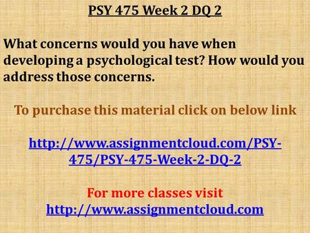 PSY 475 Week 2 DQ 2 What concerns would you have when developing a psychological test? How would you address those concerns. To purchase this material.