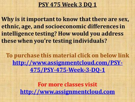 PSY 475 Week 3 DQ 1 Why is it important to know that there are sex, ethnic, age, and socioeconomic differences in intelligence testing? How would you address.