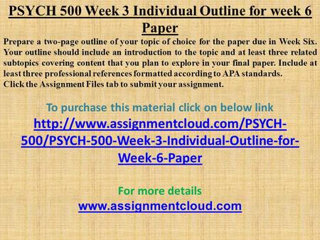 PSYCH 500 Week 3 Individual Outline for week 6 Paper Prepare a two-page outline of your topic of choice for the paper due in Week Six. Your outline should.