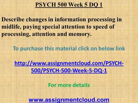 PSYCH 500 Week 5 DQ 1 Describe changes in information processing in midlife, paying special attention to speed of processing, attention and memory. To.