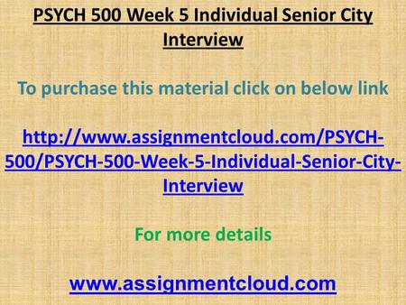 PSYCH 500 Week 5 Individual Senior City Interview To purchase this material click on below link  500/PSYCH-500-Week-5-Individual-Senior-City-