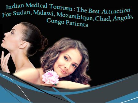 Indian medical tourism the best attraction for sudan, malawi, mozambique, chad, angola, congo patients
