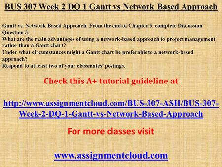 BUS 307 Week 2 DQ 1 Gantt vs Network Based Approach Gantt vs. Network Based Approach. From the end of Chapter 5, complete Discussion Question 3: What are.