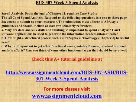 BUS 307 Week 3 Spend Analysis Spend Analysis. From the end of Chapter 11, read the Case Study: The ABCs of Spend Analysis. Respond to the following questions.