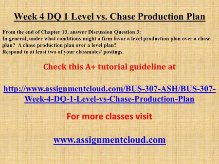 Week 4 DQ 1 Level vs. Chase Production Plan From the end of Chapter 13, answer Discussion Question 3: In general, under what conditions might a firm favor.