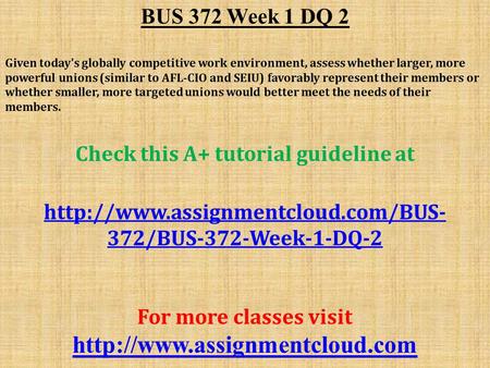 BUS 372 Week 1 DQ 2 Given today's globally competitive work environment, assess whether larger, more powerful unions (similar to AFL-CIO and SEIU) favorably.