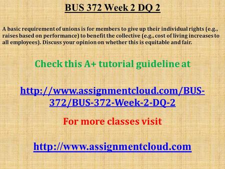 BUS 372 Week 2 DQ 2 A basic requirement of unions is for members to give up their individual rights (e.g., raises based on performance) to benefit the.