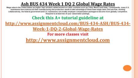 Ash BUS 434 Week 1 DQ 2 Global Wage Rates Wage rates in the United States are higher than similarly skilled workers in other countries such as China, Mexico.