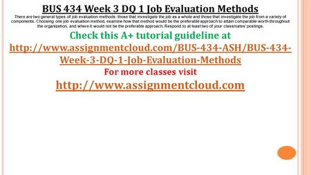 BUS 434 Week 3 DQ 1 Job Evaluation Methods There are two general types of job evaluation methods: those that investigate the job as a whole and those that.