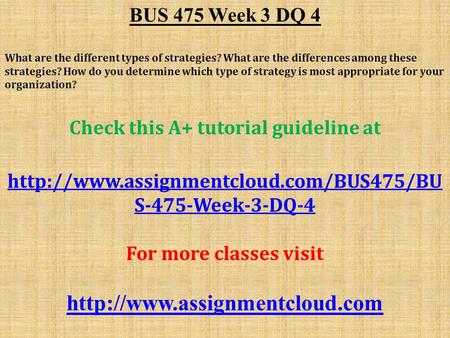 BUS 475 Week 3 DQ 4 What are the different types of strategies? What are the differences among these strategies? How do you determine which type of strategy.