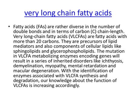 Very long chain fatty acids Fatty acids (FAs) are rather diverse in the number of double bonds and in terms of carbon (C) chain-length. Very long-chain.