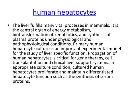 Human hepatocytes The liver fulfills many vital processes in mammals. It is the central organ of energy metabolism, biotransformation of xenobiotics, and.