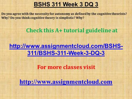 BSHS 311 Week 3 DQ 3 Do you agree with the necessity for autonomy as defined by the cognitive theorists? Why? Do you think cognitive theory is simplistic?