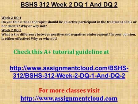 BSHS 312 Week 2 DQ 1 And DQ 2 Week 2 DQ 1 Do you think that a therapist should be an active participant in the treatment of his or her clients? Why or.