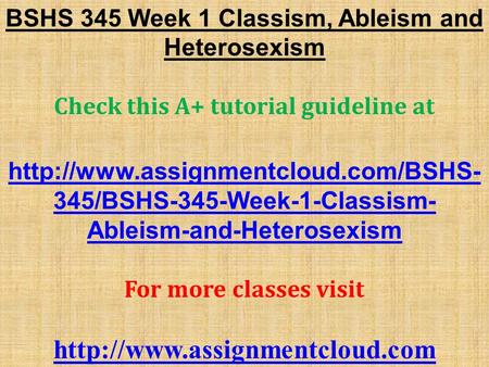 BSHS 345 Week 1 Classism, Ableism and Heterosexism Check this A+ tutorial guideline at  345/BSHS-345-Week-1-Classism-