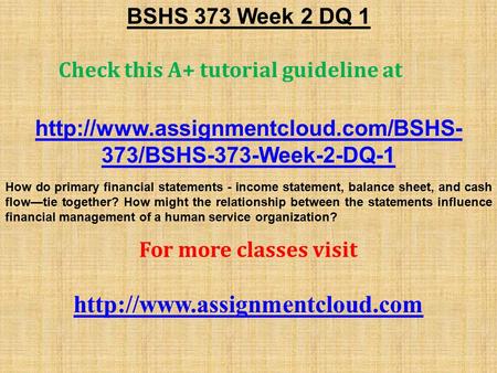 BSHS 373 Week 2 DQ 1 Check this A+ tutorial guideline at  373/BSHS-373-Week-2-DQ-1 How do primary financial statements.