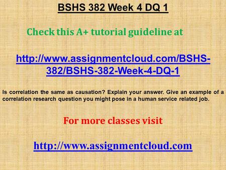 BSHS 382 Week 4 DQ 1 Check this A+ tutorial guideline at  382/BSHS-382-Week-4-DQ-1 Is correlation the same as causation?