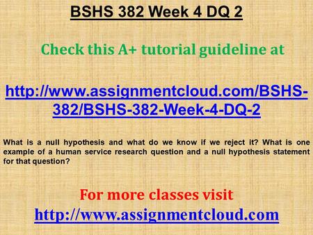 BSHS 382 Week 4 DQ 2 Check this A+ tutorial guideline at  382/BSHS-382-Week-4-DQ-2 What is a null hypothesis and what.