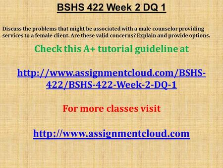 BSHS 422 Week 2 DQ 1 Discuss the problems that might be associated with a male counselor providing services to a female client. Are these valid concerns?