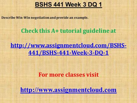 BSHS 441 Week 3 DQ 1 Describe Win-Win negotiation and provide an example. Check this A+ tutorial guideline at  441/BSHS-441-Week-3-DQ-1.