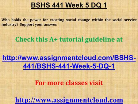 BSHS 441 Week 5 DQ 1 Who holds the power for creating social change within the social service industry? Support your answer. Check this A+ tutorial guideline.