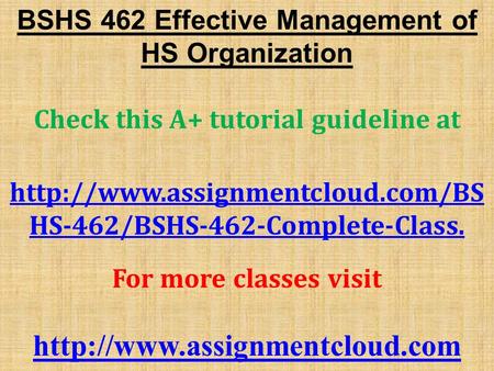 BSHS 462 Effective Management of HS Organization Check this A+ tutorial guideline at  HS-462/BSHS-462-Complete-Class.