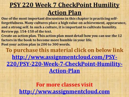 PSY 220 Week 7 CheckPoint Humility Action Plan One of the most important discussions in this chapter is practicing self- forgetfulness. Many cultures place.