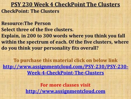 PSY 230 Week 4 CheckPoint The Clusters CheckPoint: The Clusters Resource:The Person Select three of the five clusters. Explain, in 200 to 300 words where.