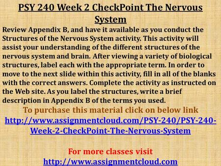 PSY 240 Week 2 CheckPoint The Nervous System Review Appendix B, and have it available as you conduct the Structures of the Nervous System activity. This.