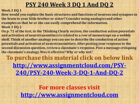 PSY 240 Week 3 DQ 1 And DQ 2 Week 3 DQ 1 How would you explain the basic structures and functions of neurons and synapses in the brain to your little brother.