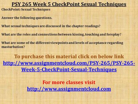 PSY 265 Week 5 CheckPoint Sexual Techniques CheckPoint: Sexual Techniques Answer the following questions. What sexual techniques are discussed in the chapter.